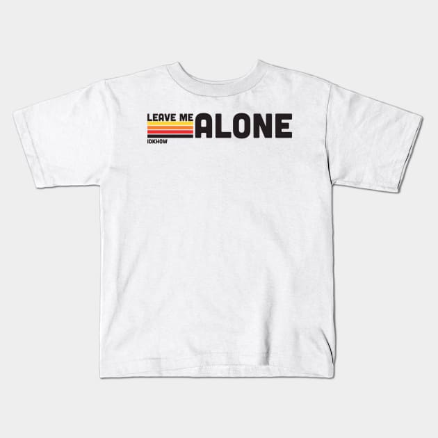 IDKHOW "Leave Me Alone" Kids T-Shirt by NoahStDesigns